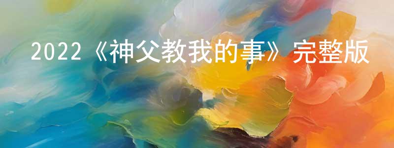 戴文濤的動漫綜藝大全,2022《神父教我的事》完整版電影/在線觀看/百度云-美劇天堂